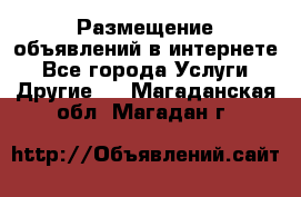 Размещение объявлений в интернете - Все города Услуги » Другие   . Магаданская обл.,Магадан г.